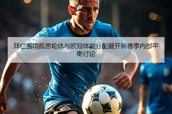 拜仁围绕凯恩轮休与欧冠体能分配展开新赛季内部平衡讨论