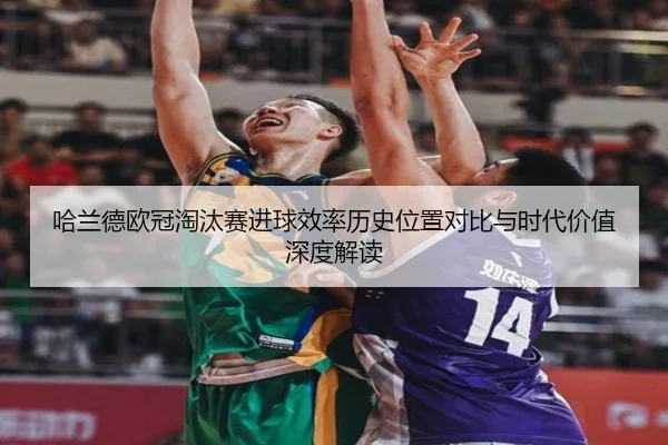 哈兰德欧冠淘汰赛进球效率历史位置对比与时代价值深度解读