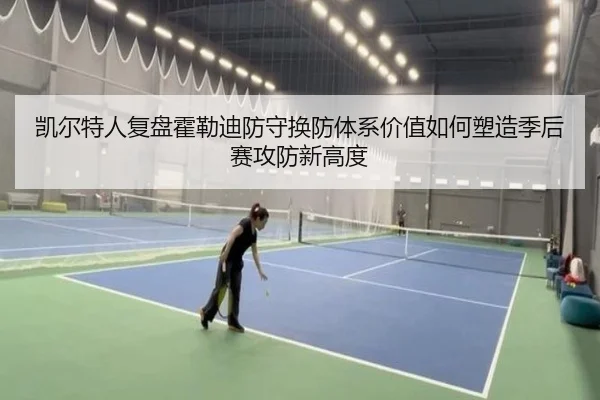 凯尔特人复盘霍勒迪防守换防体系价值如何塑造季后赛攻防新高度