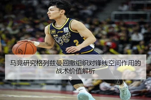 马竞研究格列兹曼回撤组织对锋线空间作用的战术价值解析