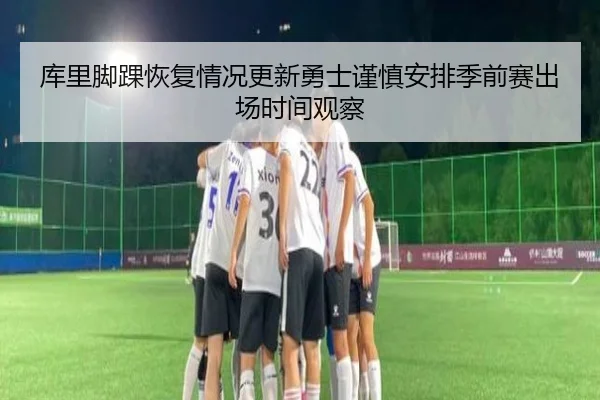 库里脚踝恢复情况更新勇士谨慎安排季前赛出场时间观察