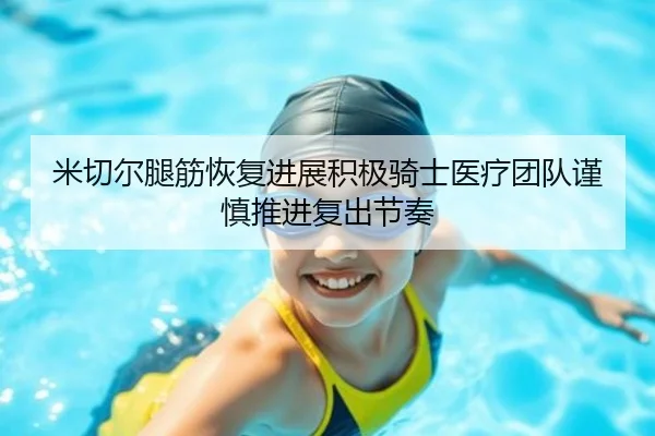 米切尔腿筋恢复进展积极骑士医疗团队谨慎推进复出节奏